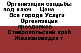 Организация свадьбы под ключ! › Цена ­ 5 000 - Все города Услуги » Организация праздников   . Ставропольский край,Железноводск г.